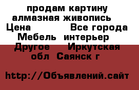 продам картину алмазная живопись  › Цена ­ 2 300 - Все города Мебель, интерьер » Другое   . Иркутская обл.,Саянск г.